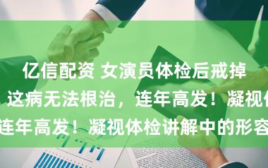 亿信配资 女演员体检后戒掉外卖!群众:这病无法根治,连年高发!凝视体检讲解中的形容