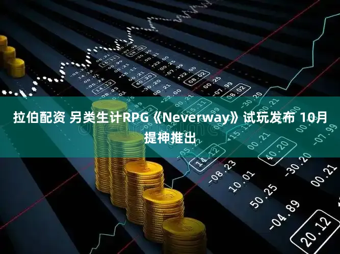 拉伯配资 另类生计RPG《Neverway》试玩发布 10月提神推出