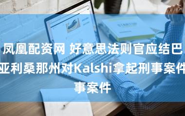 凤凰配资网 好意思法则官应结巴亚利桑那州对Kalshi拿起刑事案件