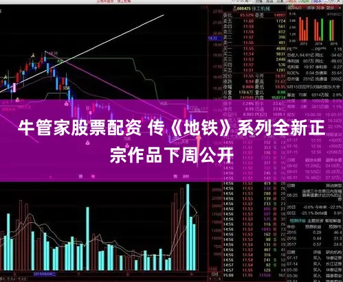 牛管家股票配资 传《地铁》系列全新正宗作品下周公开