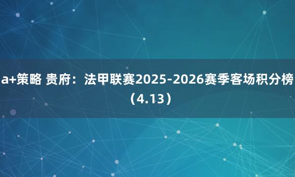 a+策略 贵府:法甲联赛2025-2026赛季客场积分榜(4.13)
