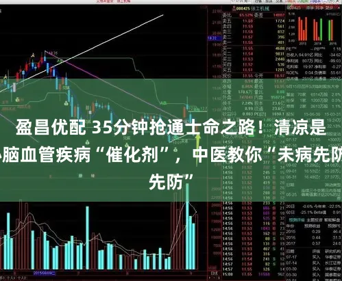 盈昌优配 35分钟抢通士命之路！清凉是心脑血管疾病“催化剂”，中医教你“未病先防”