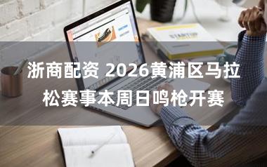 浙商配资 2026黄浦区马拉松赛事本周日鸣枪开赛