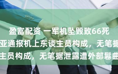 盈富配资 一军机坠毁致66死57伤！哥伦比亚通报机上东谈主员构成，无笔据泄露遭外部鬈曲