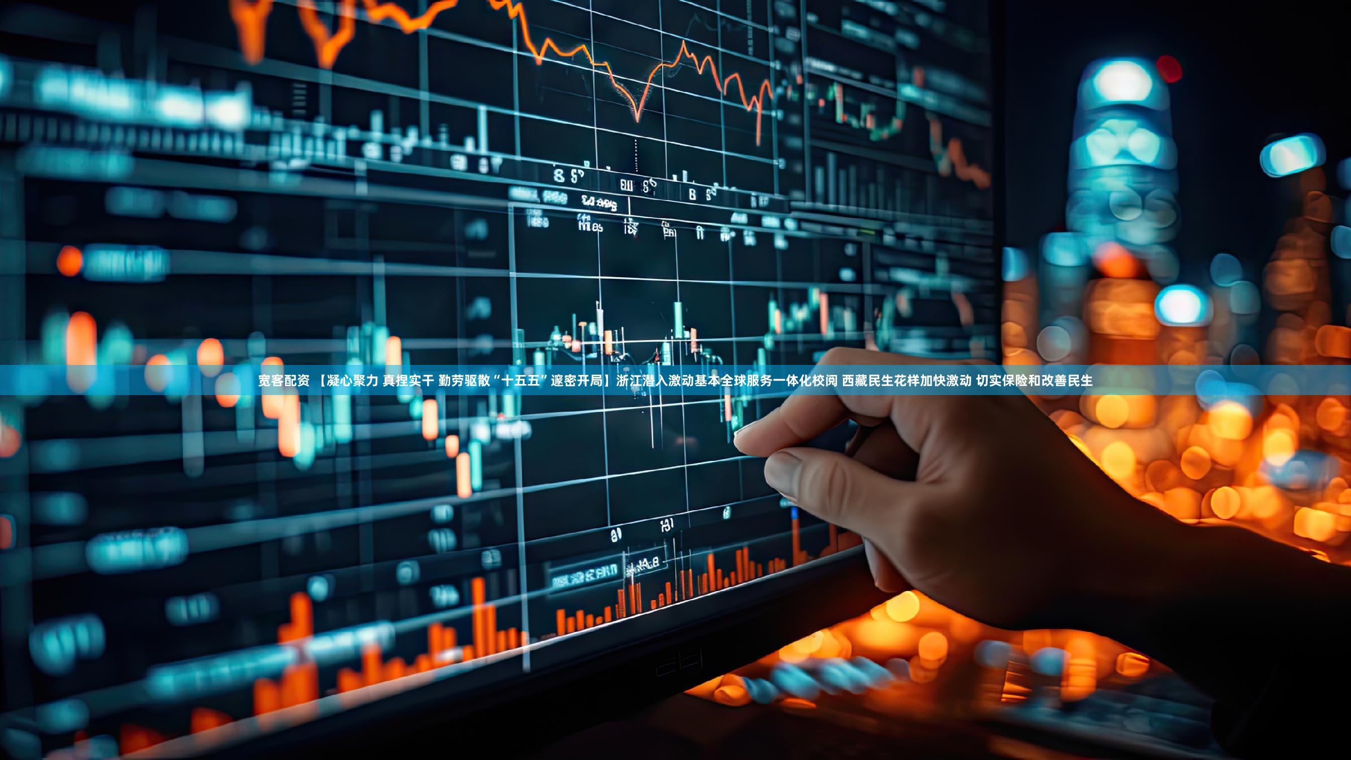 宽客配资 【凝心聚力 真捏实干 勤劳驱散“十五五”邃密开局】浙江潜入激动基本全球服务一体化校阅 西藏民生花样加快激动 切实保险和改善民生