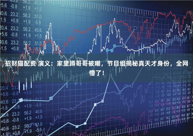 招财猫配资 演义:家里蹲哥哥被嘲,节目组揭秘真天才身份,全网懵了!