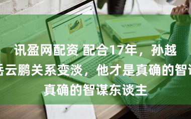 讯盈网配资 配合17年，孙越坦言与岳云鹏关系变淡，他才是真确的智谋东谈主