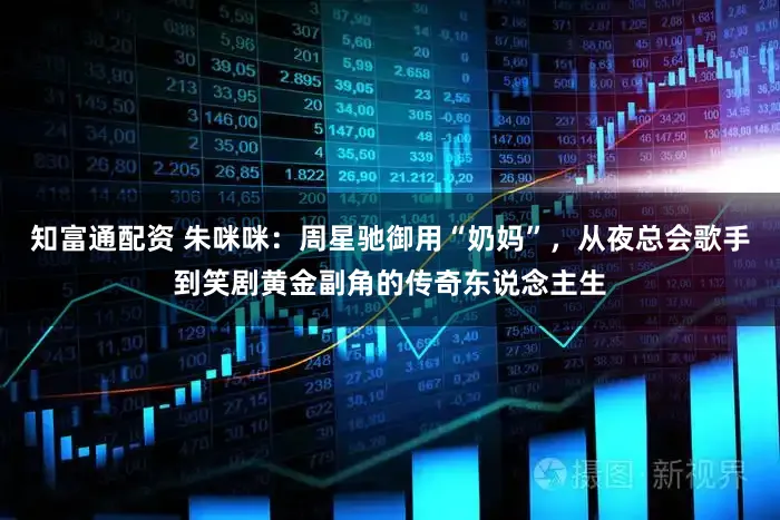 知富通配资 朱咪咪：周星驰御用“奶妈”，从夜总会歌手到笑剧黄金副角的传奇东说念主生