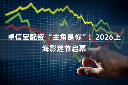 卓信宝配资 “主角是你”！2026上海影迷节启幕