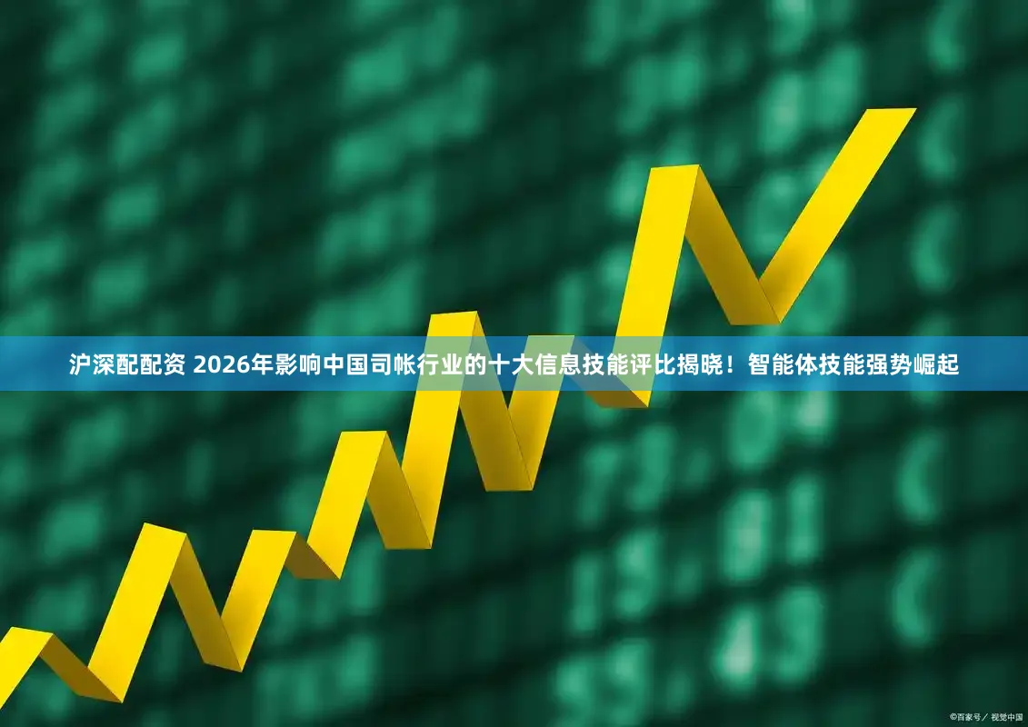 沪深配配资 2026年影响中国司帐行业的十大信息技能评比揭晓！智能体技能强势崛起