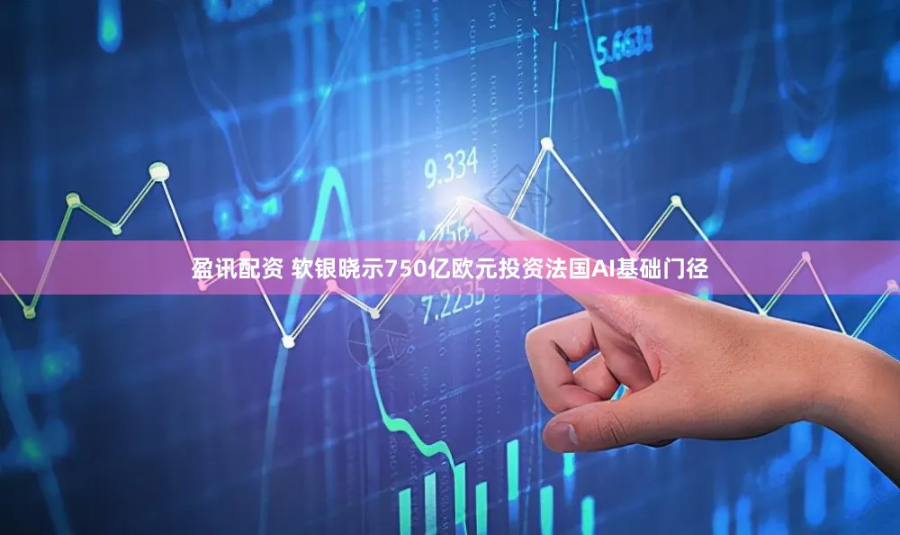盈讯配资 软银晓示750亿欧元投资法国AI基础门径