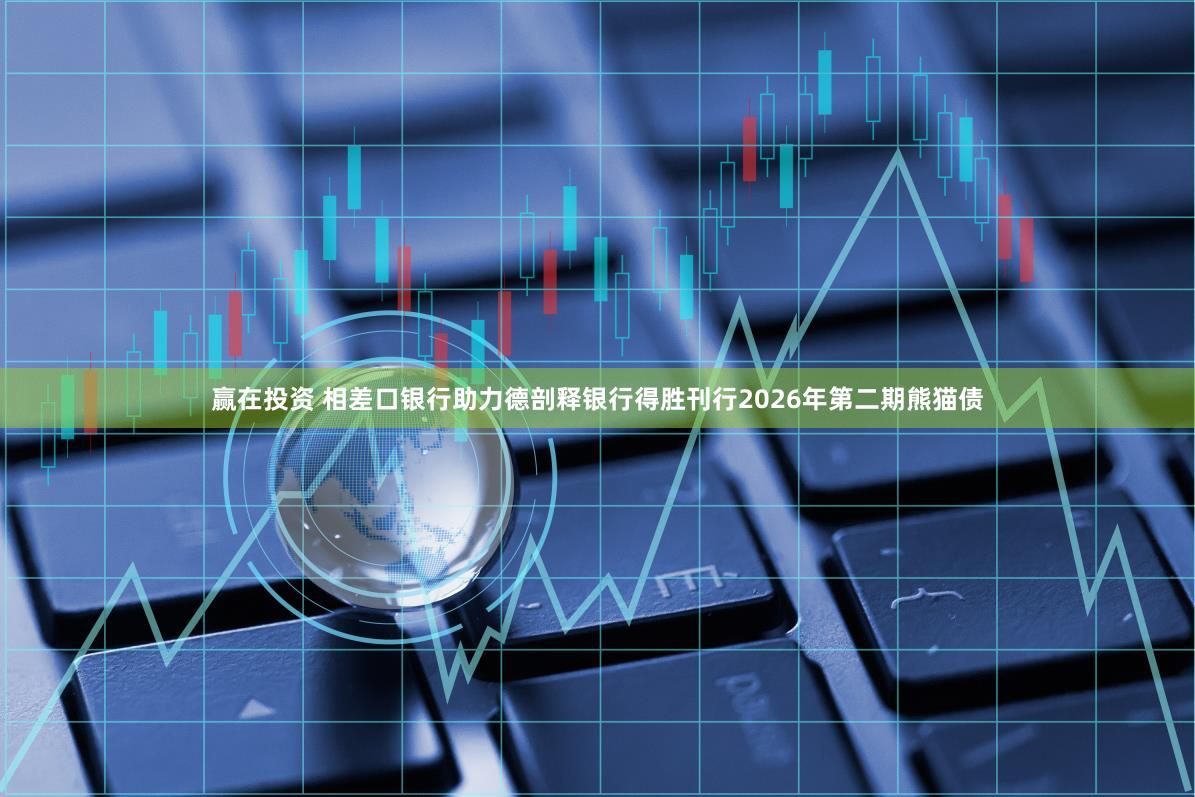 赢在投资 相差口银行助力德剖释银行得胜刊行2026年第二期熊猫债