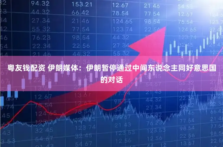 粤友钱配资 伊朗媒体：伊朗暂停通过中间东说念主同好意思国的对话