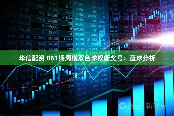华信配资 061期周横双色球权衡奖号：蓝球分析