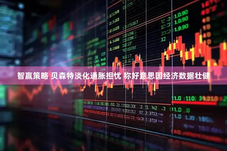 智赢策略 贝森特淡化通胀担忧 称好意思国经济数据壮健